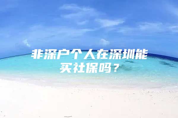 非深户个人在深圳能买社保吗？