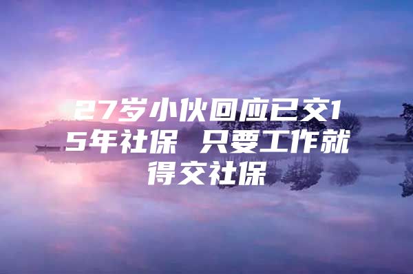 27岁小伙回应已交15年社保 只要工作就得交社保