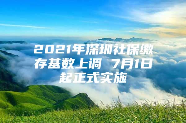 2021年深圳社保缴存基数上调 7月1日起正式实施