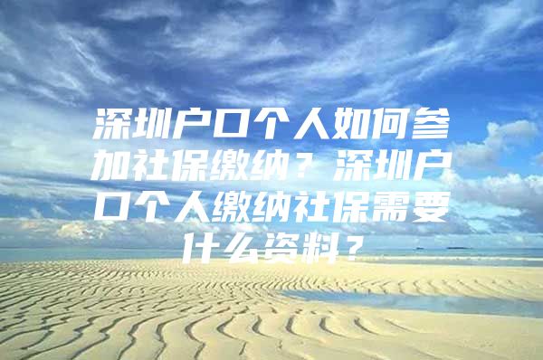 深圳户口个人如何参加社保缴纳？深圳户口个人缴纳社保需要什么资料？