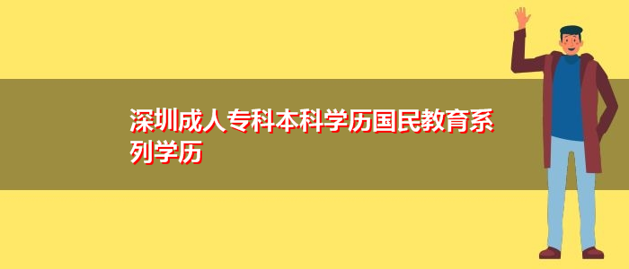 深圳成人专科本科学历国民教育系列学历