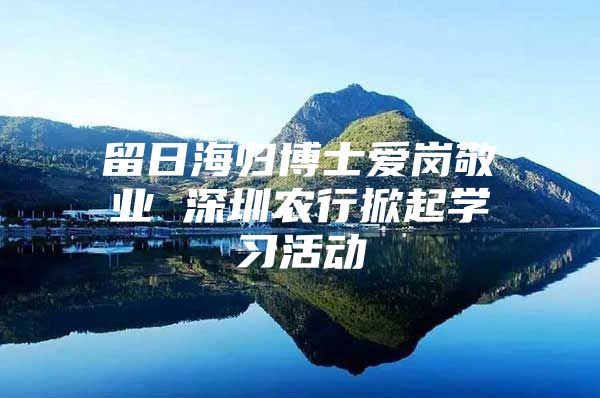 留日海归博士爱岗敬业 深圳农行掀起学习活动