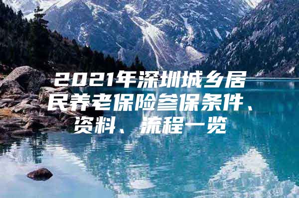 2021年深圳城乡居民养老保险参保条件、资料、流程一览