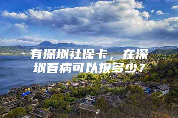 有深圳社保卡，在深圳看病可以报多少？