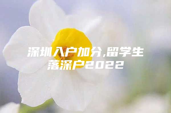 深圳入户加分,留学生落深户2022