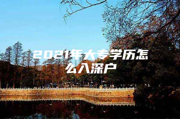 2021年大专学历怎么入深户