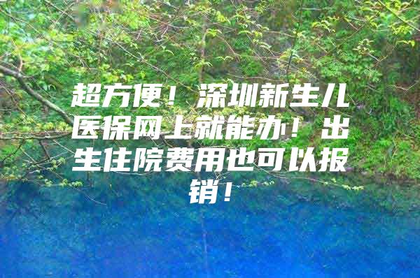 超方便！深圳新生儿医保网上就能办！出生住院费用也可以报销！