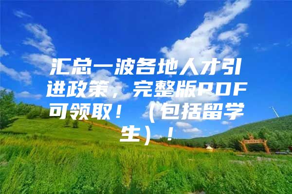 汇总一波各地人才引进政策，完整版PDF可领取！（包括留学生）！