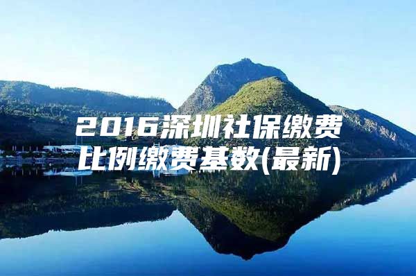 2016深圳社保缴费比例缴费基数(最新)