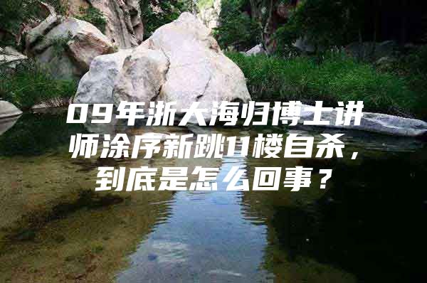 09年浙大海归博士讲师涂序新跳11楼自杀，到底是怎么回事？