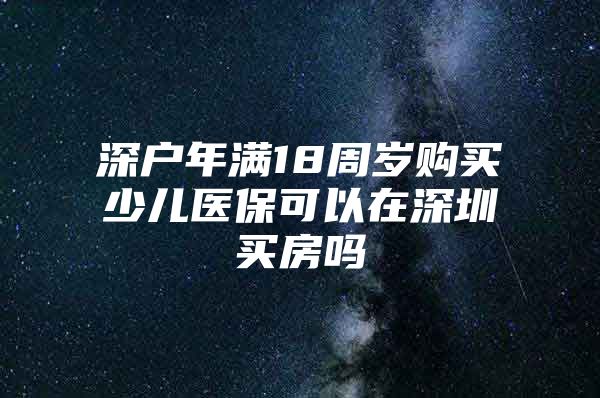 深户年满18周岁购买少儿医保可以在深圳买房吗