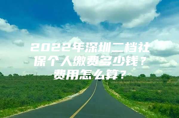 2022年深圳二档社保个人缴费多少钱？费用怎么算？