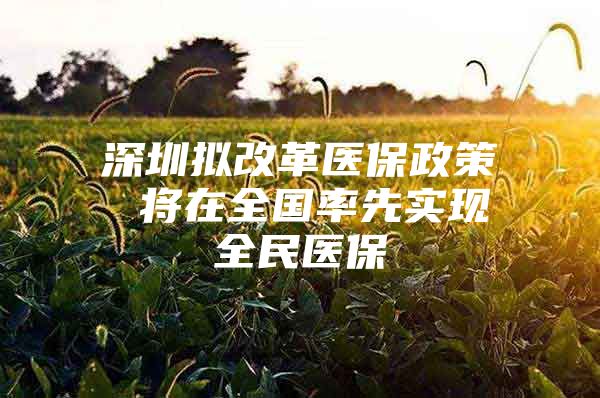 深圳拟改革医保政策 将在全国率先实现全民医保