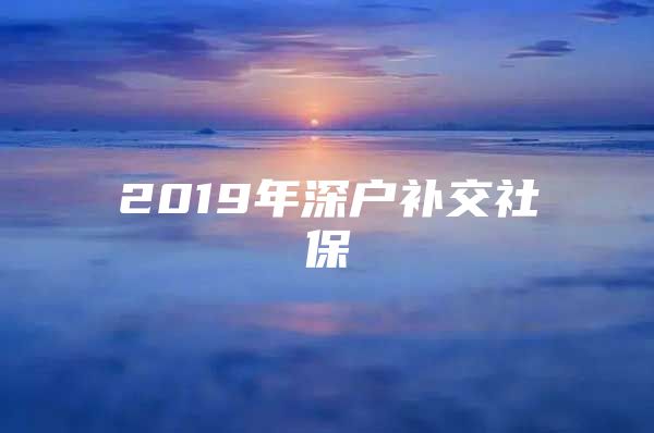 2019年深户补交社保