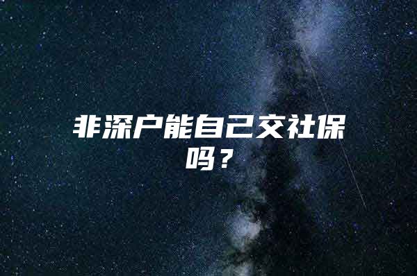 非深户能自己交社保吗？