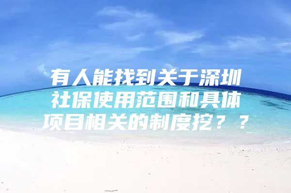 有人能找到关于深圳社保使用范围和具体项目相关的制度挖？？