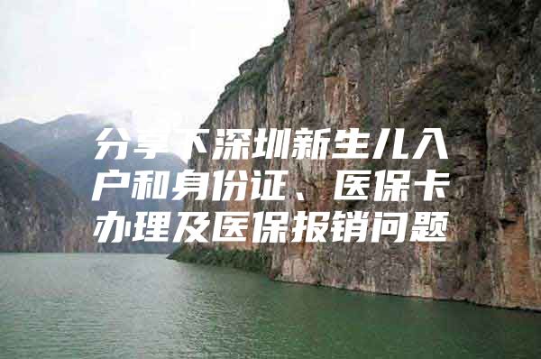 分享下深圳新生儿入户和身份证、医保卡办理及医保报销问题