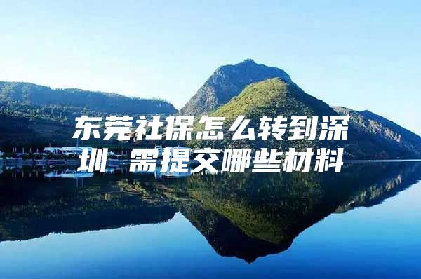 东莞社保怎么转到深圳 需提交哪些材料