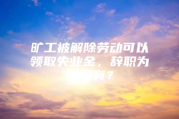 旷工被解除劳动可以领取失业金，辞职为何没有？