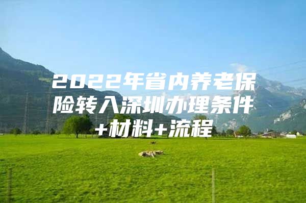 2022年省内养老保险转入深圳办理条件+材料+流程