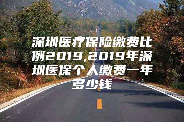 深圳医疗保险缴费比例2019,2019年深圳医保个人缴费一年多少钱