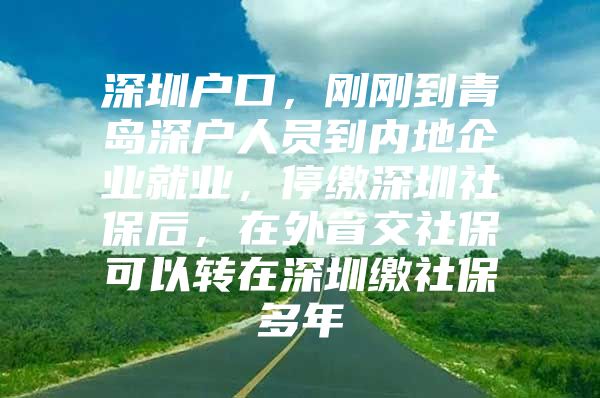 深圳户口，刚刚到青岛深户人员到内地企业就业，停缴深圳社保后，在外省交社保可以转在深圳缴社保多年