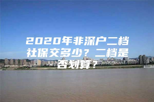 2020年非深户二档社保交多少？二档是否划算？