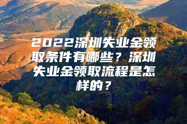 2022深圳失业金领取条件有哪些？深圳失业金领取流程是怎样的？