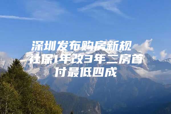 深圳发布购房新规 社保1年改3年二房首付最低四成