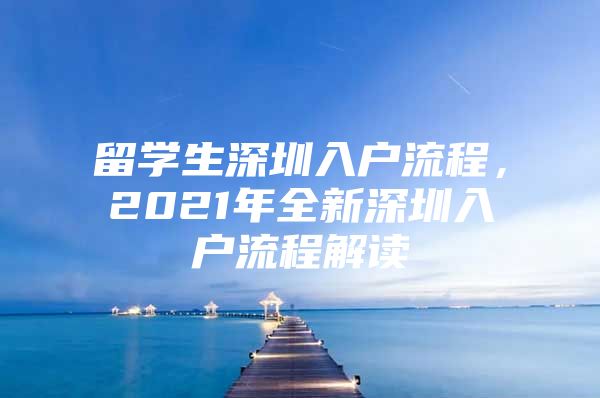 留学生深圳入户流程，2021年全新深圳入户流程解读