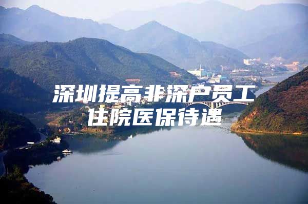 深圳提高非深户员工住院医保待遇