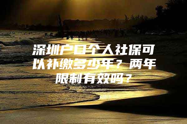 深圳户口个人社保可以补缴多少年？两年限制有效吗？