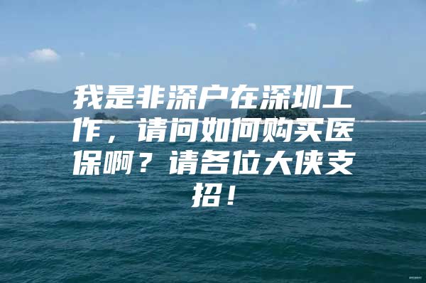 我是非深户在深圳工作，请问如何购买医保啊？请各位大侠支招！