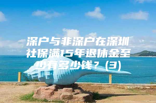 深户与非深户在深圳社保满15年退休金至少有多少钱？(3)