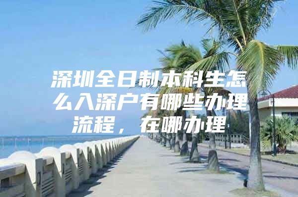 深圳全日制本科生怎么入深户有哪些办理流程，在哪办理