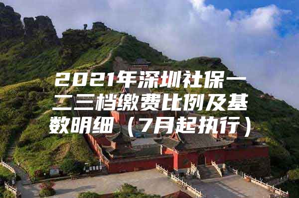 2021年深圳社保一二三档缴费比例及基数明细（7月起执行）