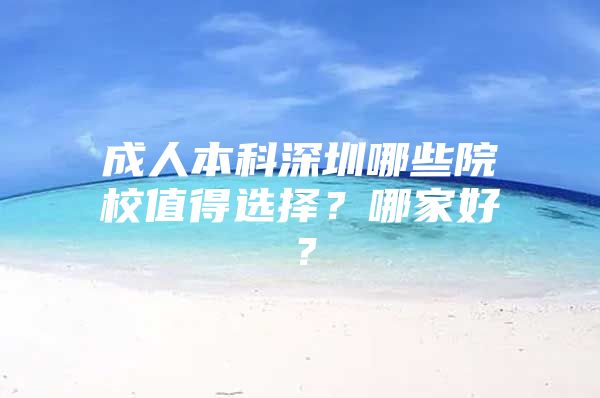 成人本科深圳哪些院校值得选择？哪家好？