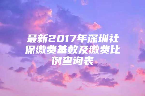 最新2017年深圳社保缴费基数及缴费比例查询表