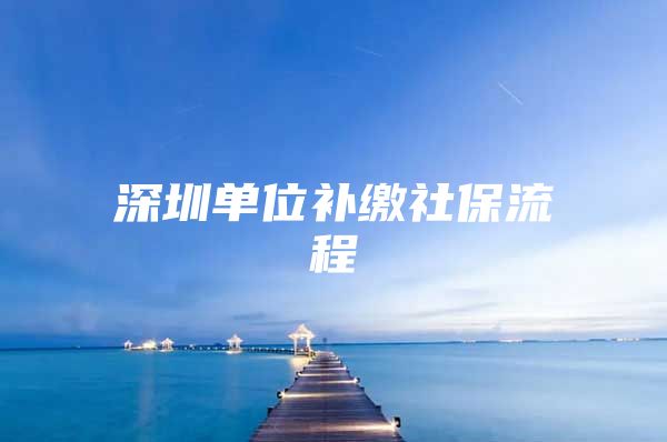 深圳单位补缴社保流程