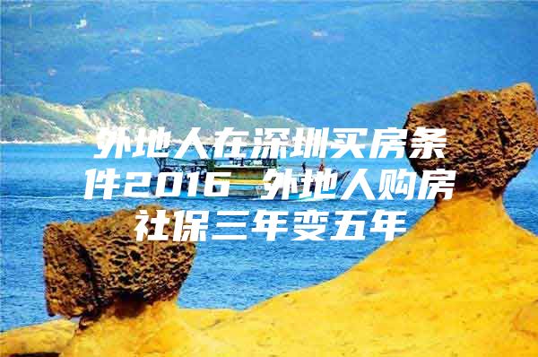 外地人在深圳买房条件2016 外地人购房社保三年变五年