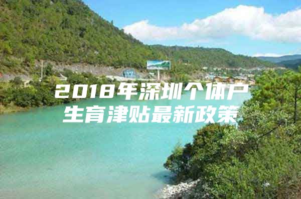 2018年深圳个体户生育津贴最新政策