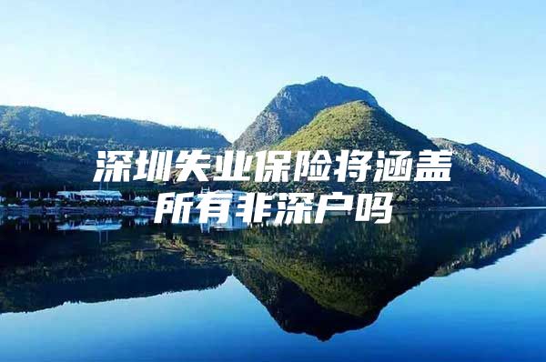 深圳失业保险将涵盖所有非深户吗