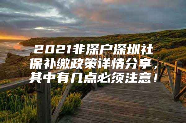 2021非深户深圳社保补缴政策详情分享，其中有几点必须注意！