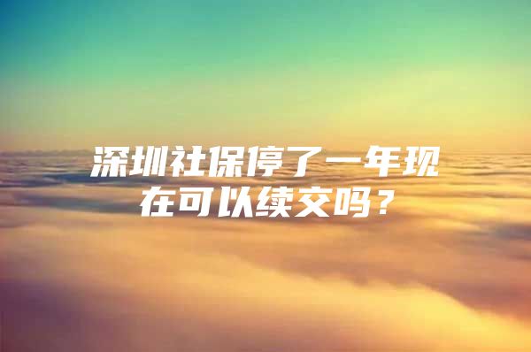 深圳社保停了一年现在可以续交吗？