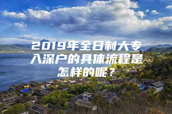 2019年全日制大专入深户的具体流程是怎样的呢？