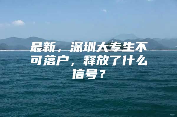 最新，深圳大专生不可落户，释放了什么信号？