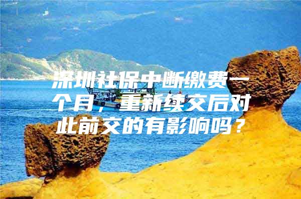 深圳社保中断缴费一个月，重新续交后对此前交的有影响吗？