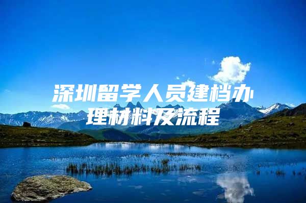 深圳留学人员建档办理材料及流程