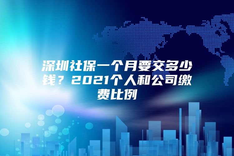 深圳社保一个月要交多少钱？2021个人和公司缴费比例