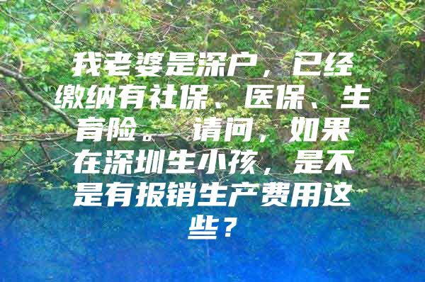 我老婆是深户，已经缴纳有社保、医保、生育险。 请问，如果在深圳生小孩，是不是有报销生产费用这些？